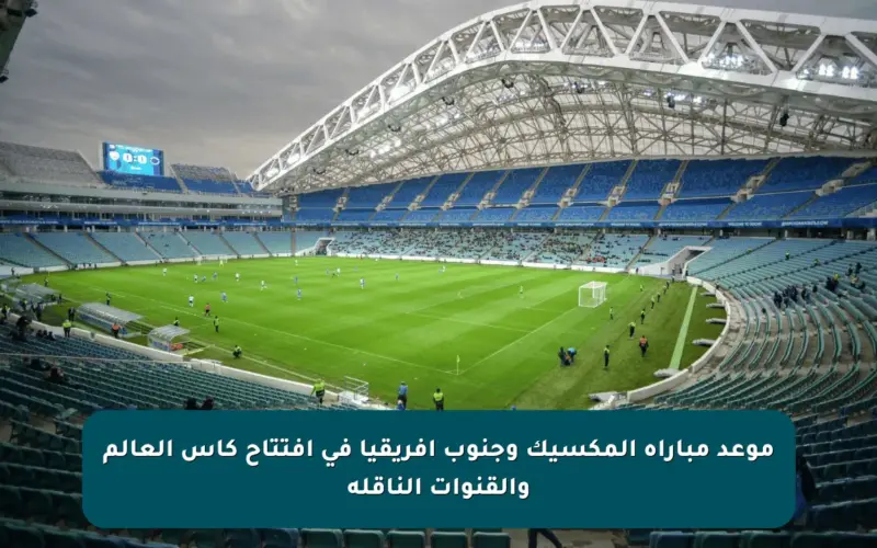 موعد مباراة المكسيك وجنوب أفريقيا في افتتاح كأس العالم والقنوات الناقلة
